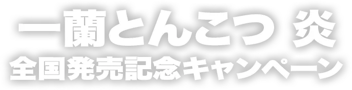 一蘭とんこつ 炎　全国発売記念キャンペーン