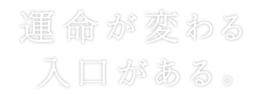 運命が変わる入口がある